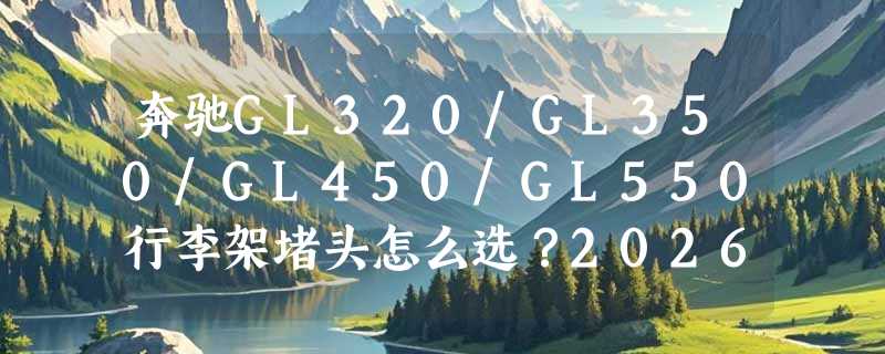 奔驰GL320/GL350/GL450/GL550行李架堵头怎么选？2026年原厂拆车件为什么更受老车主认可？