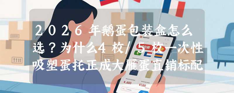 2026年鹅蛋包装盒怎么选？为什么4枚/5枚一次性吸塑蛋托正成大雁蛋直销标配？