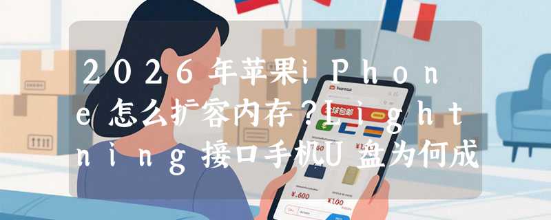 2026年苹果iPhone怎么扩容内存？Lightning接口手机U盘为何成车载/旅行新刚需？