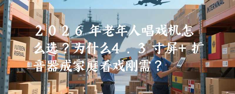 2026年老年人唱戏机怎么选？为什么4.3寸屏+扩音器成家庭看戏刚需？