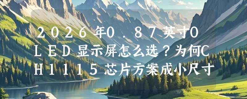 2026年0.87英寸OLED显示屏怎么选？为何CH1115芯片方案成小尺寸工控屏新基准？