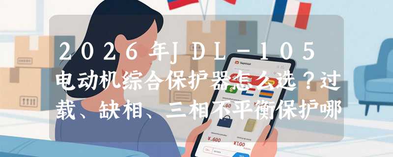 2026年JDL-105电动机综合保护器怎么选？过载、缺相、三相不平衡保护哪个更关键？