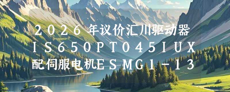 2026年议价汇川驱动器IS650PT045IUX配伺服电机ESMG1-13D17CD-A3A1F，关键在匹配性还是参数堆叠？