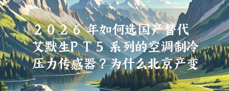 2026年如何选国产替代艾默生PT5系列的空调制冷压力传感器？为什么北京产变送器正成主流选择？