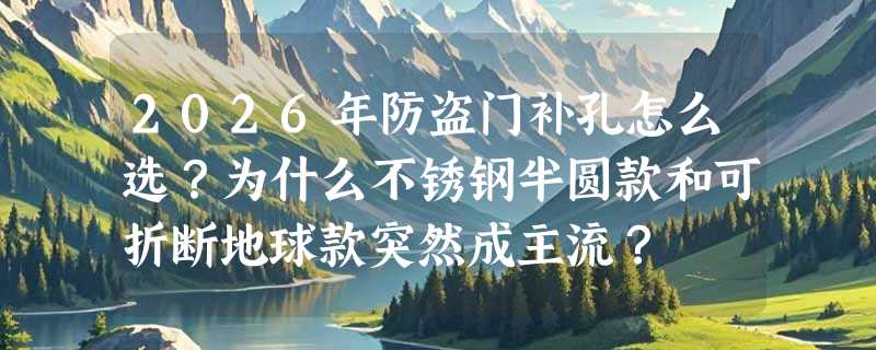 2026年防盗门补孔怎么选？为什么不锈钢半圆款和可折断地球款突然成主流？