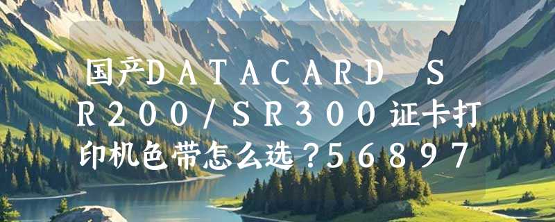 国产DATACARD SR200/SR300证卡打印机色带怎么选？568971-001与568971-103在2026年合规打印中关键差异在哪？