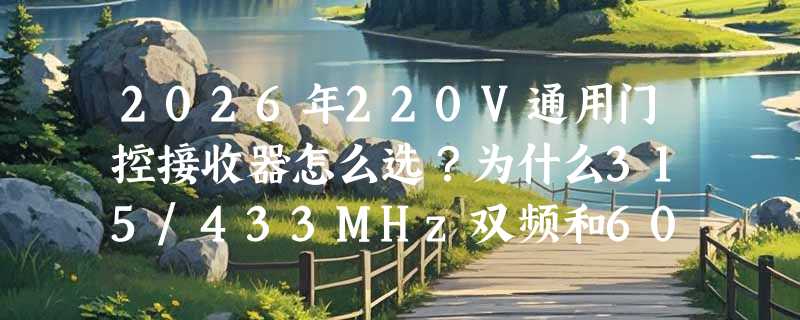 2026年220V通用门控接收器怎么选？为什么315/433MHz双频和60米实测距离成新门槛？