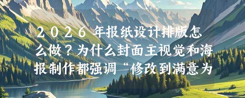 2026年报纸设计排版怎么做？为什么封面主视觉和海报制作都强调“修改到满意为止”？