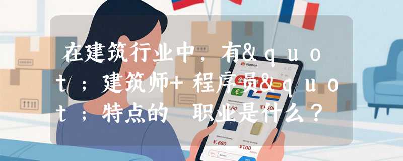 在建筑行业中,有"建筑师+程序员"特点的 职业是什么？