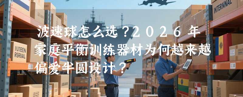 波速球怎么选？2026年家庭平衡训练器材为何越来越偏爱半圆设计？