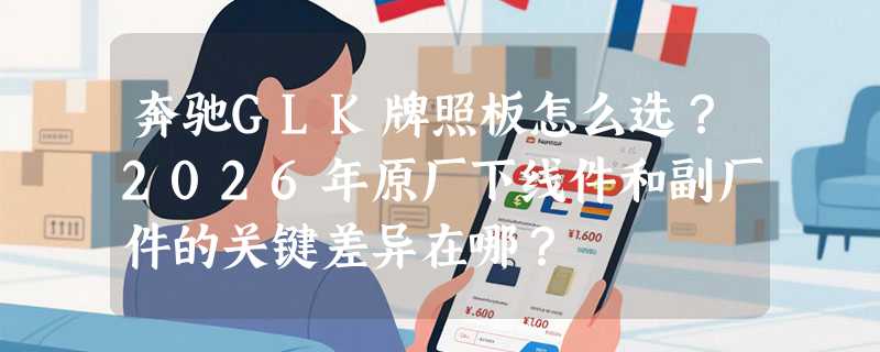 奔驰GLK牌照板怎么选？2026年原厂下线件和副厂件的关键差异在哪？