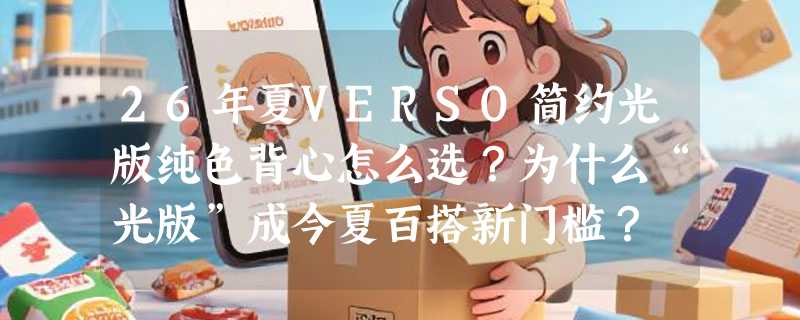 26年夏VERSO简约光版纯色背心怎么选？为什么“光版”成今夏百搭新门槛？