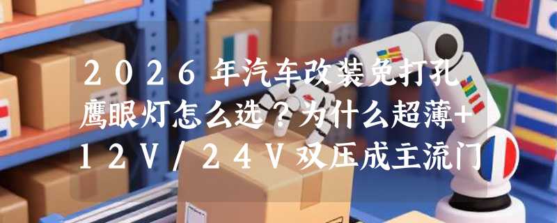 2026年汽车改装免打孔鹰眼灯怎么选？为什么超薄+12V/24V双压成主流门槛？