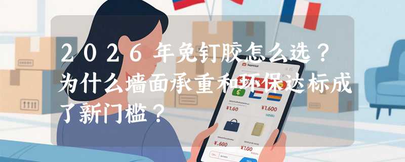 2026年免钉胶怎么选？为什么墙面承重和环保达标成了新门槛？