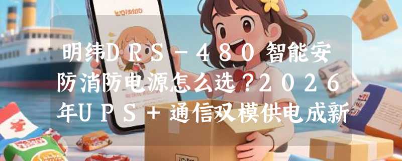 明纬DRS-480智能安防消防电源怎么选？2026年UPS+通信双模供电成新基准
