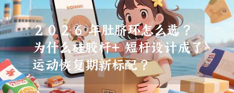 2026年肚脐环怎么选？为什么硅胶杆+短杆设计成了运动恢复期新标配？