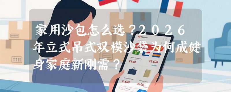 家用沙包怎么选？2026年立式吊式双模沙袋为何成健身家庭新刚需？