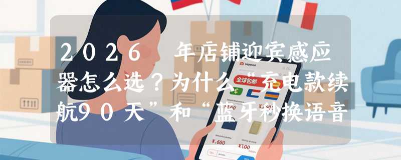 2026 年店铺迎宾感应器怎么选？为什么“充电款续航90天”和“蓝牙秒换语音”成新刚需？