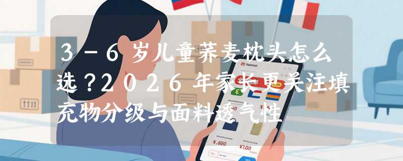 3-6岁儿童荞麦枕头怎么选？2026年家长更关注填充物分级与面料透气性