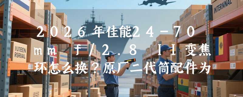 2026年佳能24-70mm f/2.8 II变焦环怎么换？原厂二代筒配件为何成维修刚需？