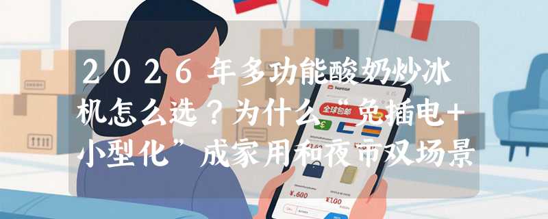 2026年多功能酸奶炒冰机怎么选？为什么“免插电+小型化”成家用和夜市双场景新刚需？