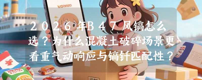 2026年B47风镐怎么选？为什么混凝土破碎场景更看重气动响应与镐钎匹配性？
