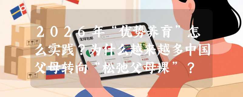 2026年“优势养育”怎么实践？为什么越来越多中国父母转向“松弛父母课”？