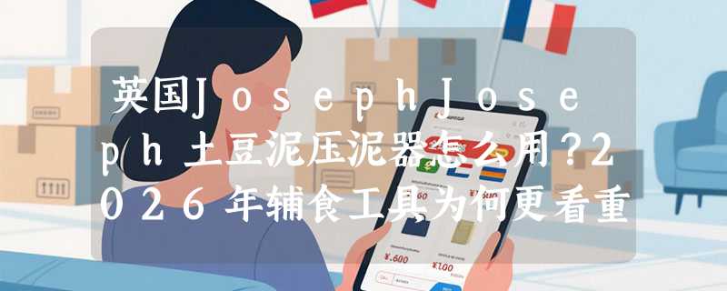 英国JosephJoseph土豆泥压泥器怎么用？2026年辅食工具为何更看重旋压结构和材质安全？