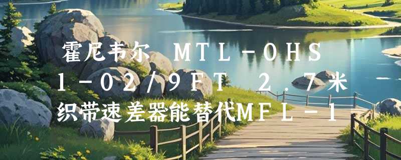 霍尼韦尔 MTL-OHS1-02/9FT 2.7米织带速差器能替代MFL-12-Z7/9FT吗？2026年脚手架防坠新标下如何安全换型？