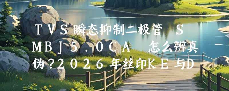 TVS瞬态抑制二极管 SMBJ5.0CA 怎么辨真伪？2026年丝印KE与DO-214AA封装有哪些新验货要点？