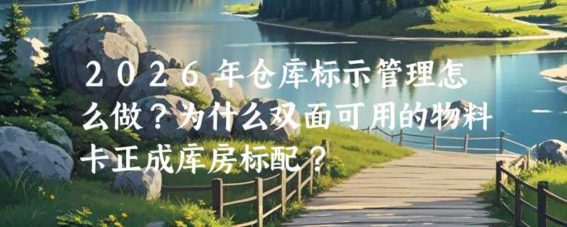 2026年仓库标示管理怎么做？为什么双面可用的物料卡正成库房标配？