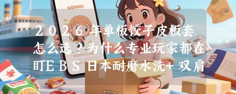 2026年单板饺子皮板套怎么选？为什么专业玩家都在盯EBS日本耐磨水洗+双肩背带设计？