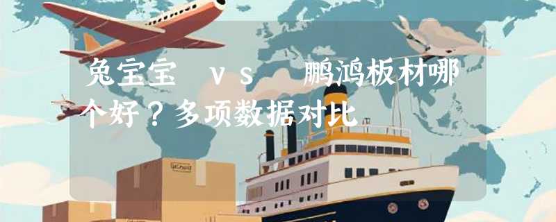 兔宝宝 vs 鹏鸿板材哪个好？多项数据对比
