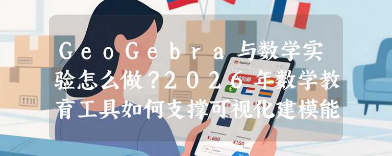 GeoGebra与数学实验怎么做？2026年数学教育工具如何支撑可视化建模能力？