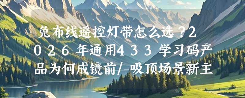 免布线遥控灯带怎么选？2026年通用433学习码产品为何成镜前/吸顶场景新主流？