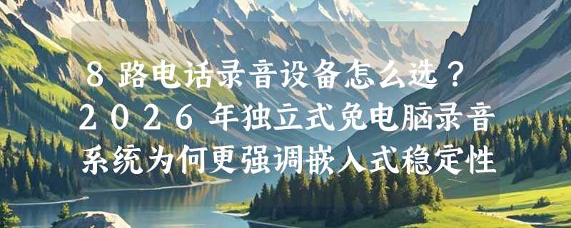 8路电话录音设备怎么选？2026年独立式免电脑录音系统为何更强调嵌入式稳定性与5000小时本地存储？