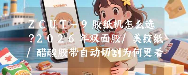 ZCUT-9胶纸机怎么选？2026年双面胶/美纹纸/醋酸胶带自动切割为何更看重轮体材质与剥离结构？