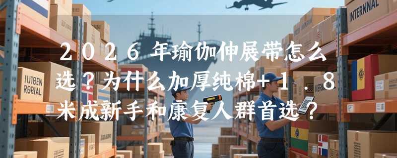 2026年瑜伽伸展带怎么选？为什么加厚纯棉+1.8米成新手和康复人群首选？