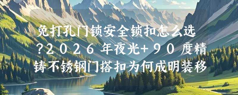 免打孔门锁安全锁扣怎么选？2026年夜光+90度精铸不锈钢门搭扣为何成明装移门新标配？