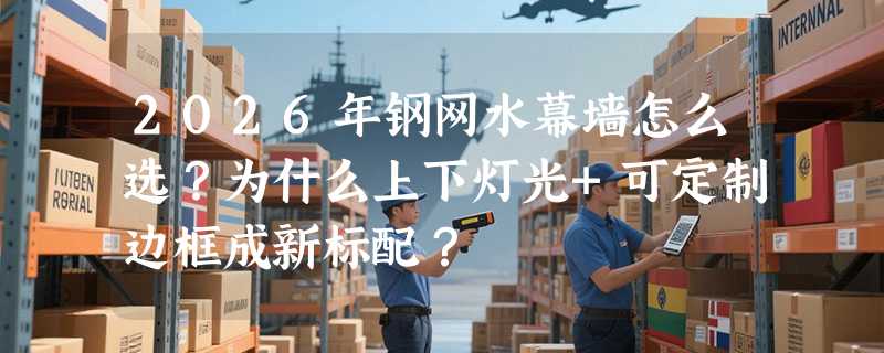 2026年钢网水幕墙怎么选？为什么上下灯光+可定制边框成新标配？