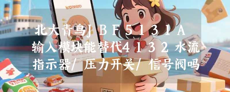 北大青鸟JBF5131A输入模块能替代4132水流指示器/压力开关/信号阀吗？2026年消防模块兼容性升级怎么看？