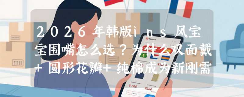 2026年韩版ins风宝宝围嘴怎么选？为什么双面戴+圆形花瓣+纯棉成为新刚需？