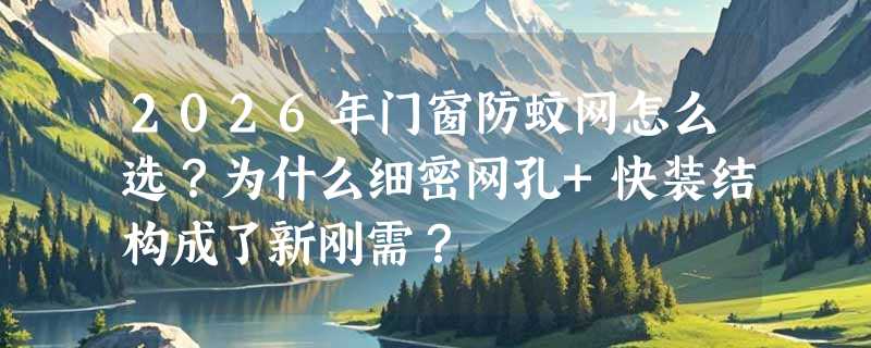 2026年门窗防蚊网怎么选？为什么细密网孔+快装结构成了新刚需？
