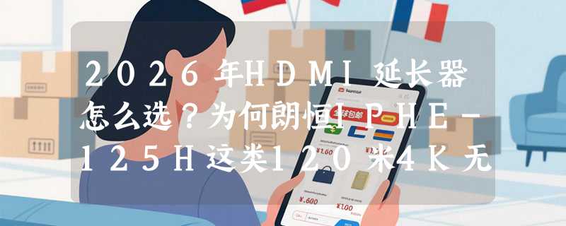 2026年HDMI延长器怎么选？为何朗恒IPHE-125H这类120米4K无损方案正成专业布线新基准？