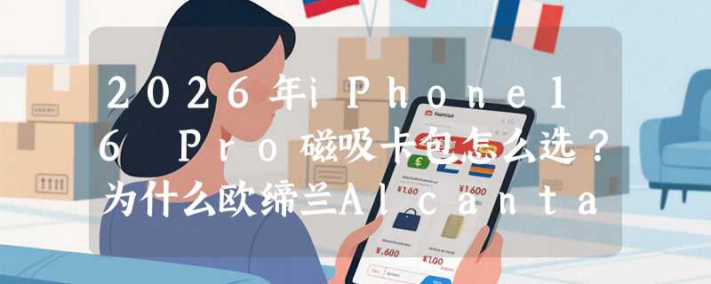 2026年iPhone16 Pro磁吸卡包怎么选？为什么欧缔兰Alcantara材质成日韩风新基准？
