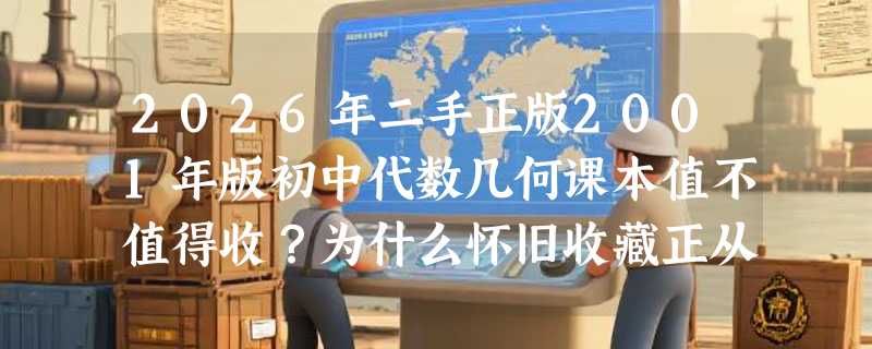 2026年二手正版2001年版初中代数几何课本值不值得收？为什么怀旧收藏正从“有就行”转向“品相+版本+实印三重验”？