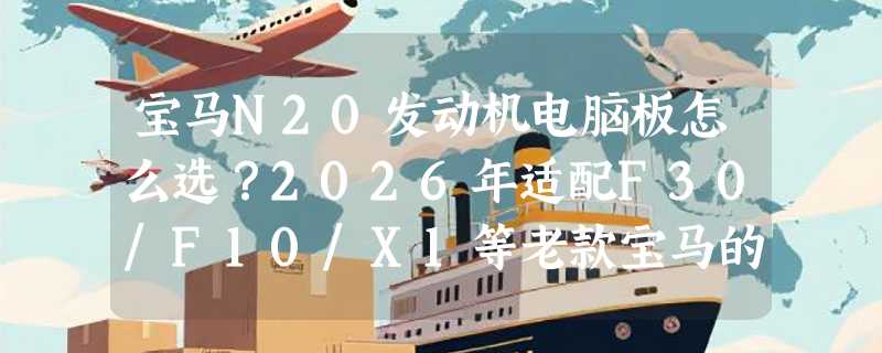宝马N20发动机电脑板怎么选？2026年适配F30/F10/X1等老款宝马的关键在哪？