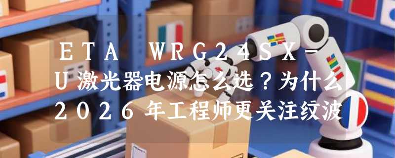 ETA WRG24SX-U激光器电源怎么选？为什么2026年工程师更关注纹波与动态响应？