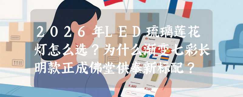 2026年LED琉璃莲花灯怎么选？为什么渐变七彩长明款正成佛堂供奉新标配？