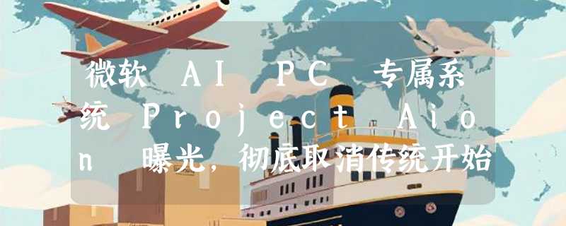微软 AI PC 专属系统 Project Aion 曝光，彻底取消传统开始菜单
